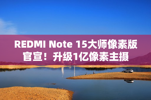 REDMI Note 15大师像素版官宣！升级1亿像素主摄
