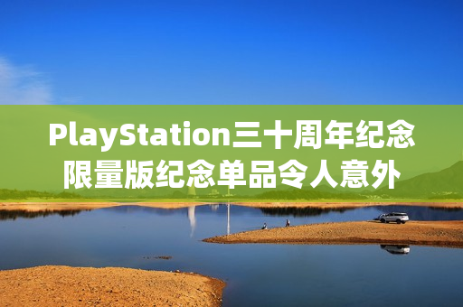 PlayStation三十周年纪念限量版纪念单品令人意外