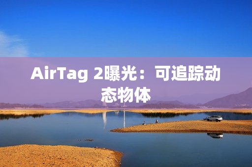 AirTag 2曝光:可追踪动态物体 AirTag 2曝光:可追踪动态物体
