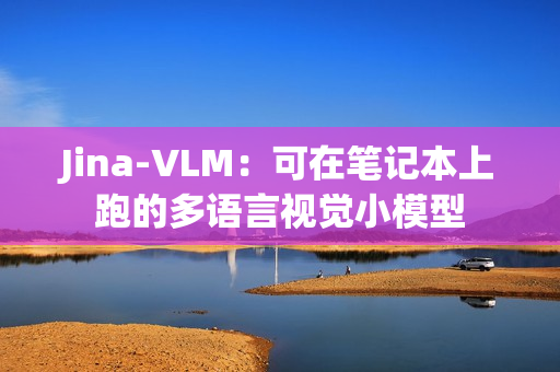 Jina-VLM：可在笔记本上跑的多语言视觉小模型