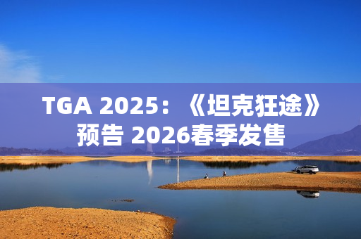 TGA 2025：《坦克狂途》预告 2026春季发售
