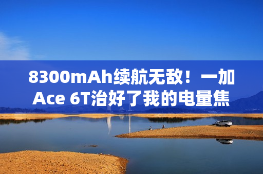 8300mAh续航无敌！一加Ace 6T治好了我的电量焦虑