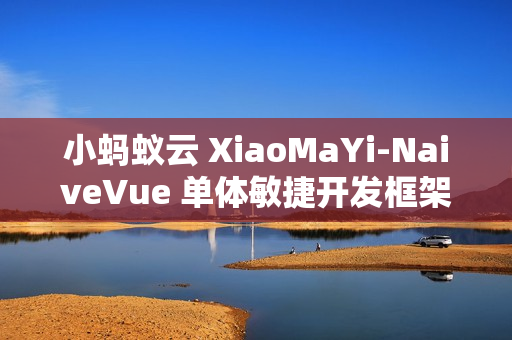 小蚂蚁云 XiaoMaYi-NaiveVue 单体敏捷开发框架 v1.1.0 发布