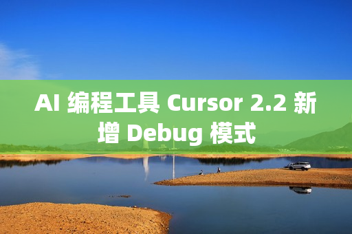 AI 编程工具 Cursor 2.2 新增 Debug 模式