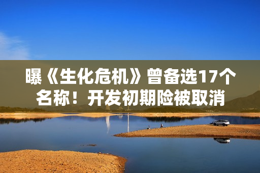 曝《生化危机》曾备选17个名称！开发初期险被取消