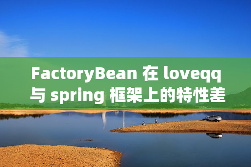 FactoryBean 在 loveqq 与 spring 框架上的特性差异