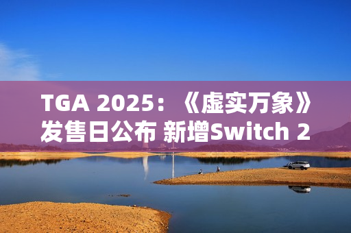 TGA 2025：《虚实万象》发售日公布 新增Switch 2版