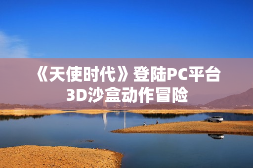 《天使时代》登陆PC平台 3D沙盒动作冒险