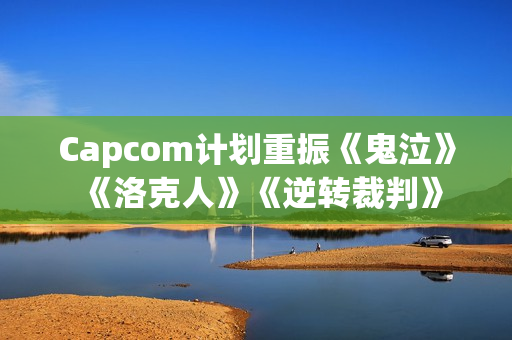 Capcom计划重振《鬼泣》《洛克人》《逆转裁判》