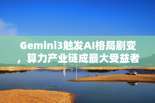 Gemini3触发AI格局剧变，算力产业链成最大受益者