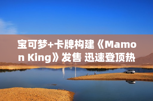 宝可梦+卡牌构建《Mamon King》发售 迅速登顶热销榜