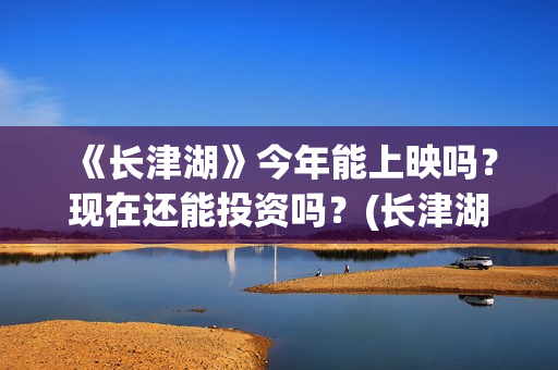 《长津湖》今年能上映吗？现在还能投资吗？(长津湖2021ts版)