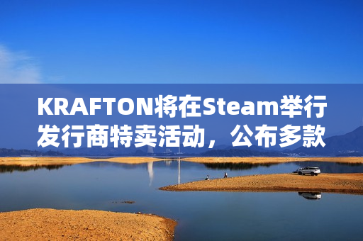 KRAFTON将在Steam举行发行商特卖活动，公布多款在研新作