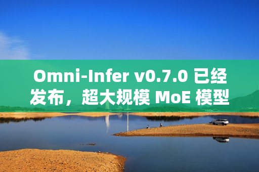 Omni-Infer v0.7.0 已经发布，超大规模 MoE 模型推理加速技术