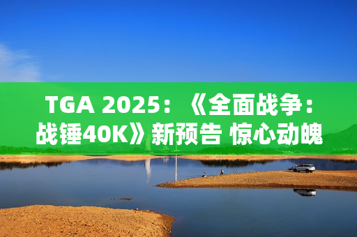 TGA 2025：《全面战争：战锤40K》新预告 惊心动魄