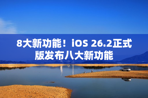 8大新功能！iOS 26.2正式版发布八大新功能