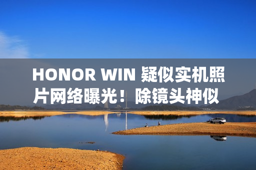 HONOR WIN 疑似实机照片网络曝光！除镜头神似 iPhone 17 Pro、「这功能」亦同被致敬？