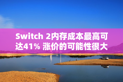 Switch 2内存成本最高可达41% 涨价的可能性很大