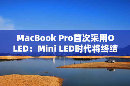 MacBook Pro首次采用OLED：Mini LED时代将终结