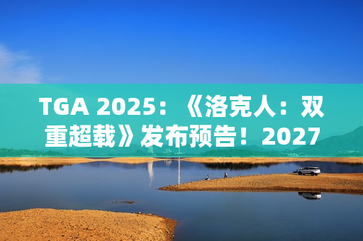 TGA 2025：《洛克人：双重超载》发布预告！2027年发售