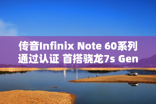 传音Infinix Note 60系列通过认证 首搭骁龙7s Gen 4