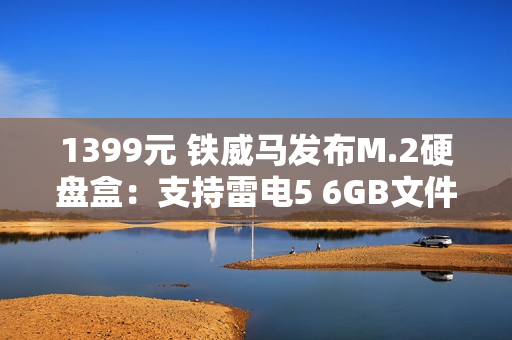 1399元 铁威马发布M.2硬盘盒：支持雷电5 6GB文件1秒传
