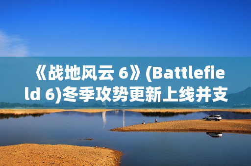 《战地风云 6》(Battlefield 6)冬季攻势更新上线并支持 DLSS 4