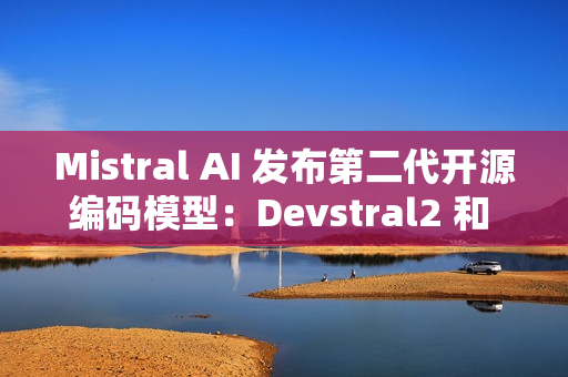 Mistral AI 发布第二代开源编码模型：Devstral2 和 Devstral Small2