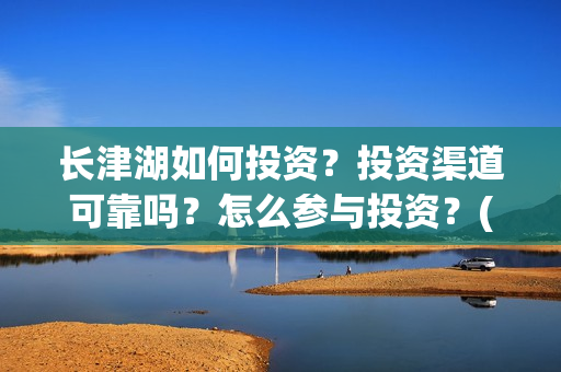 长津湖如何投资？投资渠道可靠吗？怎么参与投资？(长津湖投资太大估计亏本)