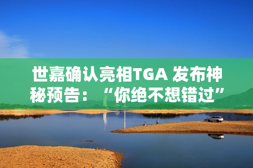 世嘉确认亮相TGA 发布神秘预告:“你绝不想错过” 世嘉确认亮相TGA 发布神秘预告:“你绝不想错过”