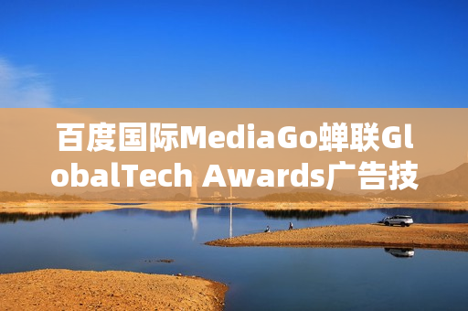 百度国际MediaGo蝉联GlobalTech Awards广告技术卓越奖