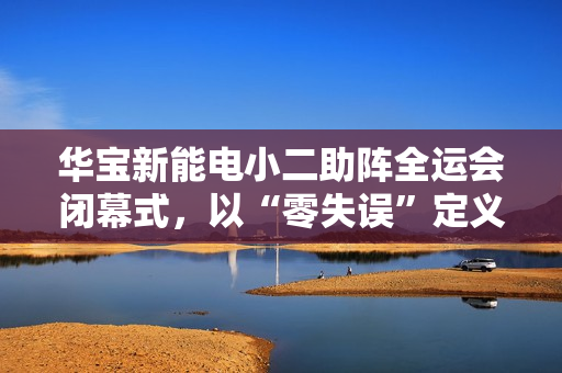 华宝新能电小二助阵全运会闭幕式，以“零失误”定义便携储能新标杆