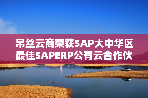 帛丝云商荣获SAP大中华区最佳SAPERP公有云合作伙伴