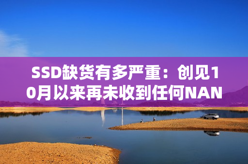 SSD缺货有多严重：创见10月以来再未收到任何NAND闪存！
