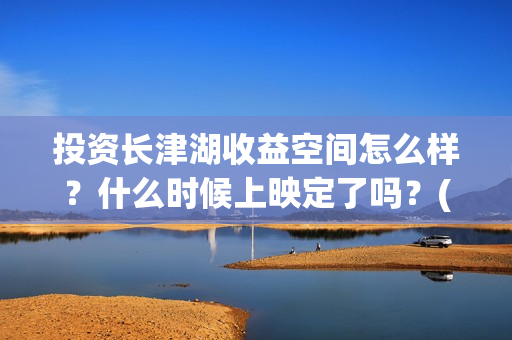投资长津湖收益空间怎么样？什么时候上映定了吗？(长津湖 投资比例)