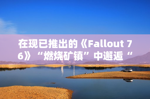 在现已推出的《Fallout 76》“燃烧矿镇”中邂逅“尸鬼”