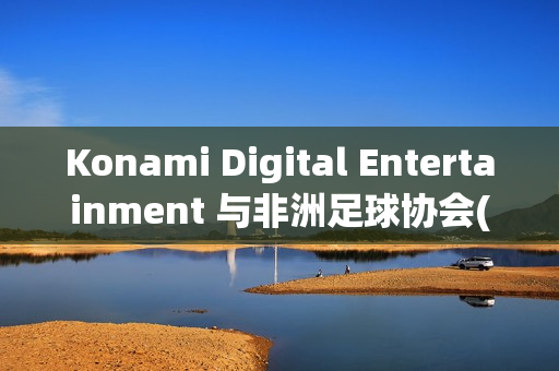 Konami Digital Entertainment 与非洲足球协会(CAF)签署合作协议