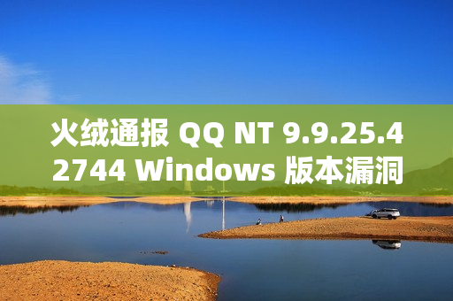 火绒通报 QQ NT 9.9.25.42744 Windows 版本漏洞