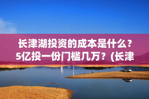 长津湖投资的成本是什么？5亿投一份门槛几万？(长津湖投资成本)