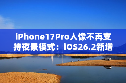 iPhone17Pro人像不再支持夜景模式:iOS26.2新增液态玻璃滑块 iPhone17Pro人像不再支持夜景模式:iOS26.2新增液态玻璃滑块