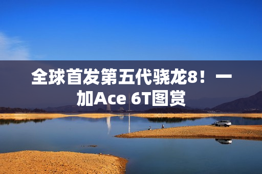 全球首发第五代骁龙8！一加Ace 6T图赏