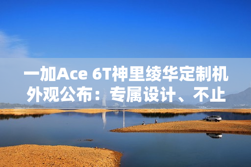 一加Ace 6T神里绫华定制机外观公布：专属设计、不止于联名！