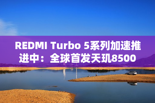 REDMI Turbo 5系列加速推进中：全球首发天玑8500
