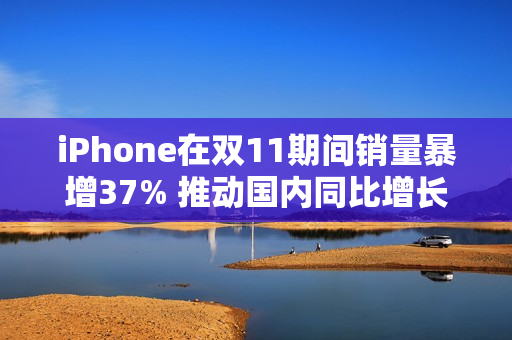 iPhone在双11期间销量暴增37% 推动国内同比增长3%