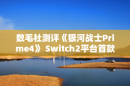 数毛社测评《银河战士Prime4》 Switch2平台首款120帧运行3D游戏