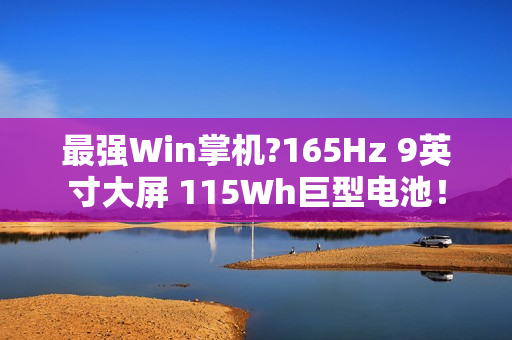 最强Win掌机?165Hz 9英寸大屏 115Wh巨型电池！
