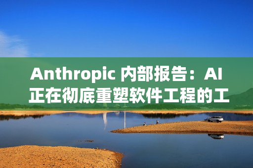 Anthropic 内部报告：AI 正在彻底重塑软件工程的工作方式