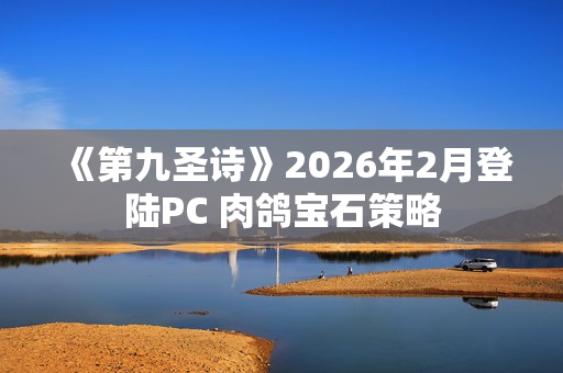 《第九圣诗》2026年2月登陆PC 肉鸽宝石策略