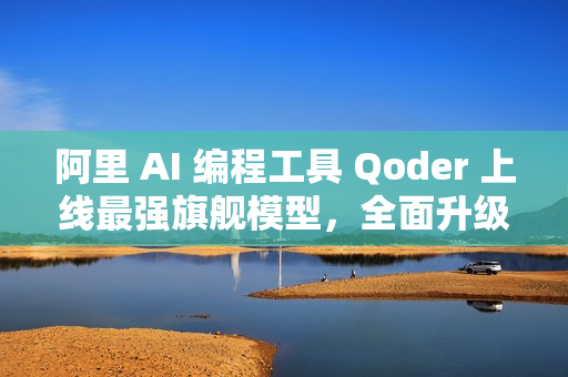 阿里 AI 编程工具 Qoder 上线最强旗舰模型，全面升级编程智能体能力