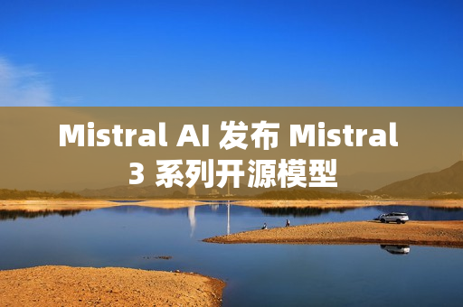 Mistral AI 发布 Mistral 3 系列开源模型
